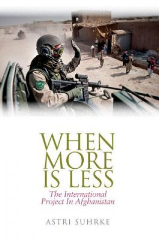 Kniha When More Is Less: The International Project in Afghanistan Astri Suhrke