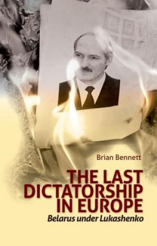Carte Last Dictatorship in Europe: Belarus Under Lukashenko Brian Bennett