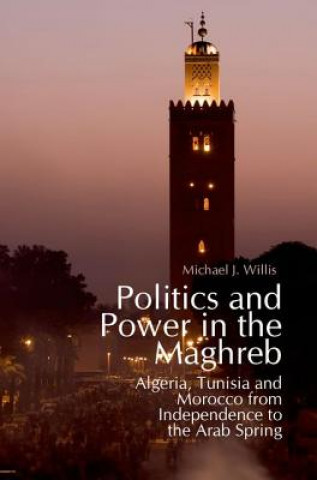 Książka Politics and Power in the Maghreb: Algeria, Tunisia and Morocco from Independence to the Arab Spring Michael Willis