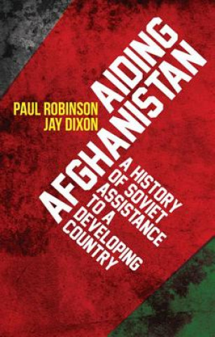 Könyv Aiding Afghanistan: A History of Soviet Assistance to a Developing Country Paul Robinson