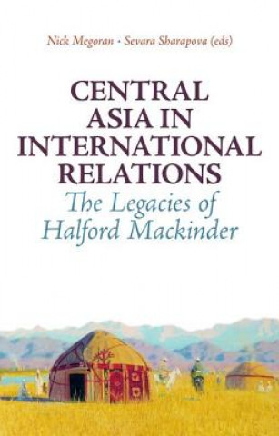Kniha Central Asia in International Relations: The Legacies of Halford Mackinder Nick Megoran