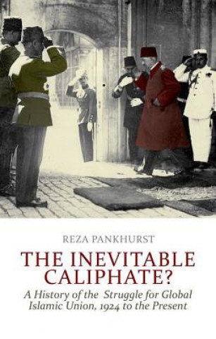 Knjiga The Inevitable Caliphate?: A History of the Struggle for Global Islamic Union, 1924 to the Present Reza Pankhurst