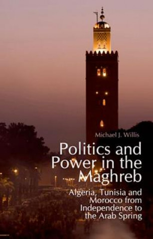 Book Politics and Power in the Maghreb: Algeria, Tunisia and Morocco from Independence to the Arab Spring Michael J. Willis