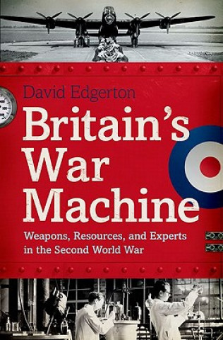 Kniha Britain's War Machine: Weapons, Resources, and Experts in the Second World War David Edgerton
