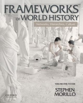Kniha Frameworks of World History: Networks, Hierarchies, Culture, Volume One: To 1550 Stephen Morillo