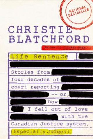 Carte Life Sentence: Stories from Four Decades of Court Reporting -- Or, How I Fell Out of Love with the Canadian Justice System (Especiall Christie Blatchford
