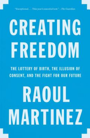 Livre Creating Freedom: The Lottery of Birth, the Illusion of Consent, and the Fight for Our Future Raoul Martinez