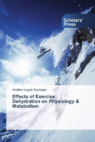 Kniha Effects of Exercise Dehydration on Physiology & Metabolism Heather Logan Sprenger