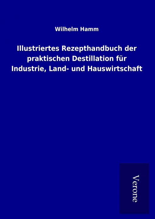 Livre Illustriertes Rezepthandbuch der praktischen Destillation für Industrie, Land- und Hauswirtschaft Wilhelm Hamm