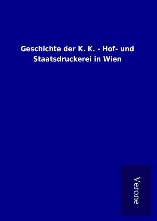 Kniha Geschichte der K. K. - Hof- und Staatsdruckerei in Wien ohne Autor