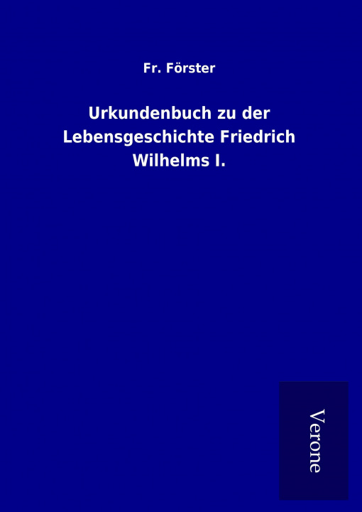 Kniha Urkundenbuch zu der Lebensgeschichte Friedrich Wilhelms I. Fr. Förster
