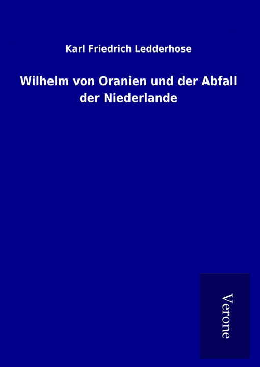 Kniha Wilhelm von Oranien und der Abfall der Niederlande Karl Friedrich Ledderhose