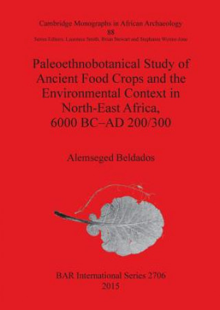 Kniha Paleoethnobotanical Study of Ancient Food Crops and the Environmental Context in North-East Africa 6000 BC-AD 200/300 Alemseged Beldados