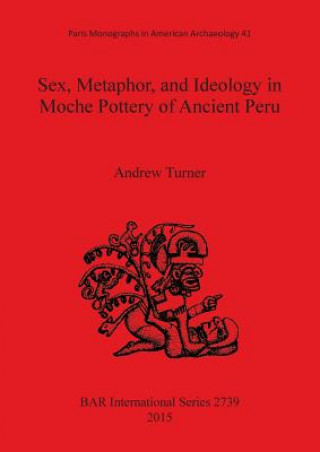 Könyv Sex, Metaphor, and Ideology in Moche Pottery of Ancient Peru Andrew Turner