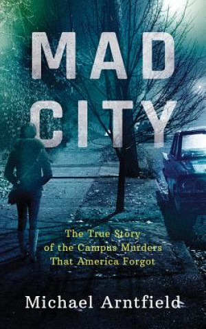 Hanganyagok Mad City: The True Story of the Campus Murders That America Forgot Michael Arntfield