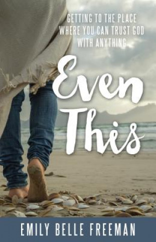 Книга Even This: Getting to the Place Where You Can Trust God with Anything Emily Belle Freeman