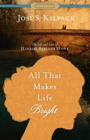 Książka All That Makes Life Bright: The Life and Love of Harriet Beecher Stowe Josi S. Kilpack