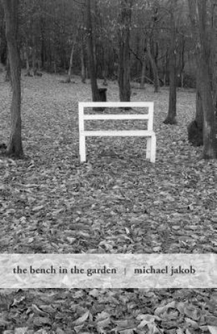 Kniha Bench in the Garden: An Inquiry into the Scopic History of a Bench Michael Jakob
