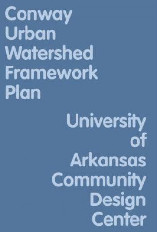 Carte Conway Urban Watershed Framework Plan University of Arkansas Community Design Center