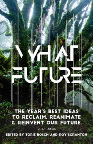 Libro What Future: The Year's Best Ideas to Reclaim, Reanimate & Reinvent Our Future Torie Bosch
