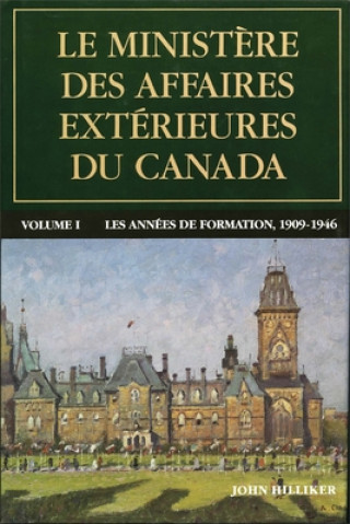 Βιβλίο Le Minist?re Des Affaires Extérieures Du Canada: Volume I: Les Années de Formation, 1909-1946 John Hilliker