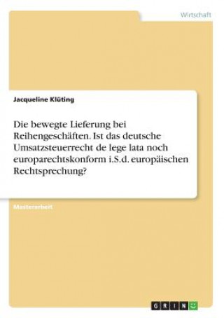 Kniha Die bewegte Lieferung bei Reihengeschäften. Ist das deutsche Umsatzsteuerrecht de lege lata noch europarechtskonform i.S.d. europäischen Rechtsprechun Jacqueline Klüting