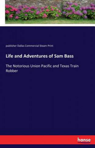 Kniha Life and Adventures of Sam Bass publisher Dallas Commercial Steam Print