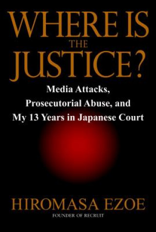 Книга Where Is the Justice?: Media Attacks, Prosecutorial Abuse, and My 13 Years in Japanese Court Hiromasa Ezoe