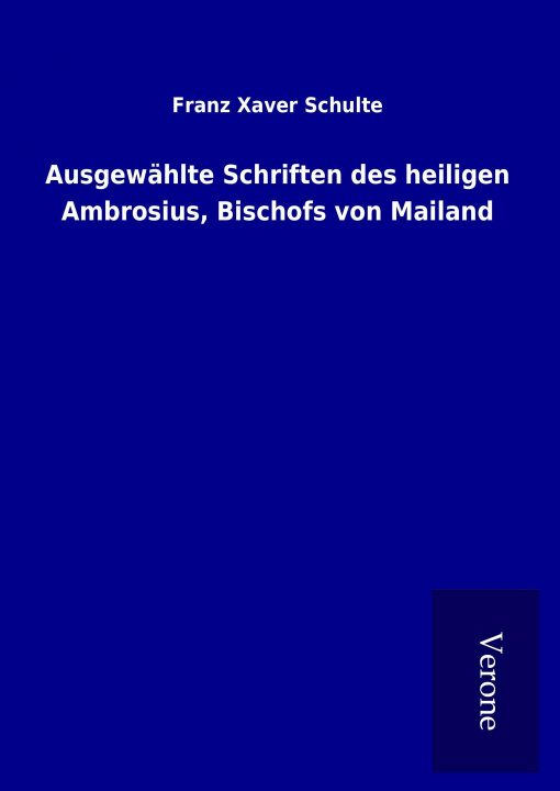 Könyv Ausgewählte Schriften des heiligen Ambrosius, Bischofs von Mailand Franz Xaver Schulte