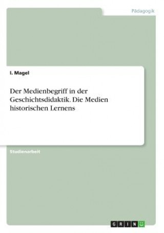 Kniha Der Medienbegriff in der Geschichtsdidaktik. Die Medien historischen Lernens I. Magel