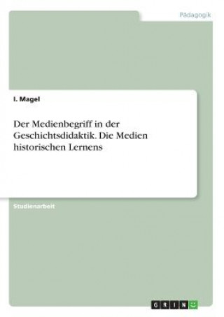 Libro Der Medienbegriff in der Geschichtsdidaktik. Die Medien historischen Lernens I. Magel