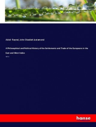 Kniha A Philosophical and Political History of the Settlements and Trade of the Europeans in the East and West Indies Abbé (Guillaume-Thomas-François) Raynal