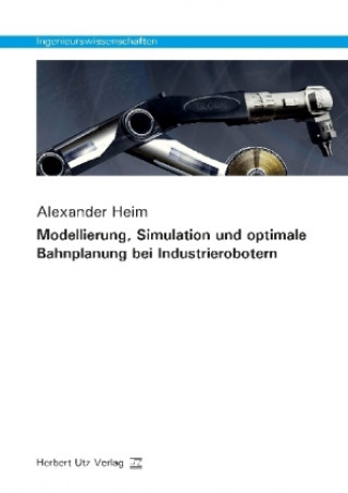 Könyv Modellierung, Simulation und optimale Bahnplanung bei Industrierobotern Alexander Heim
