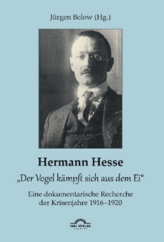 Книга Hermann Hesse: "Der Vogel kämpft sich aus dem Ei". Eine dokumentarische Recherche der Krisenjahre 1916 - 1920. Korrespondenzen und Quellennachweise Jürgen Below