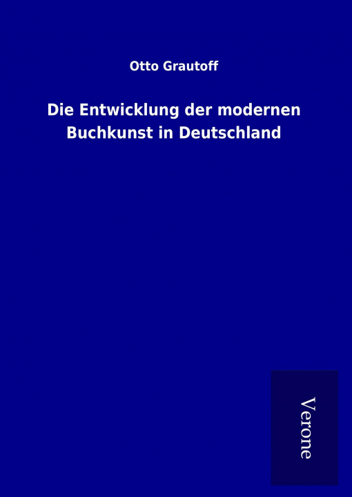 Kniha Die Entwicklung der modernen Buchkunst in Deutschland Otto Grautoff