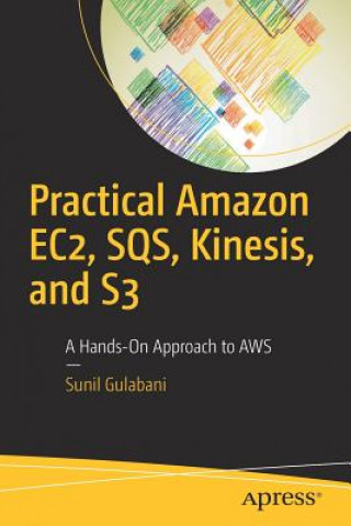 Book Practical Amazon EC2, SQS, Kinesis, and S3 Sunil Gulabani