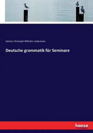 Könyv Deutsche grammatik fur Seminare Johann Christoph Wilhelm Lindemann
