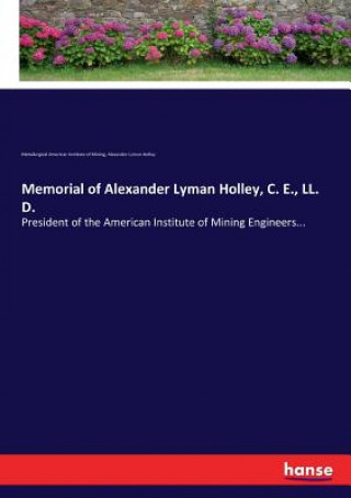 Kniha Memorial of Alexander Lyman Holley, C. E., LL. D. Metallurgical American Institute of Mining