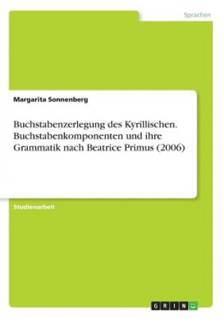 Könyv Buchstabenzerlegung des Kyrillischen. Buchstabenkomponenten und ihre Grammatik nach Beatrice Primus (2006) Margarita Sonnenberg