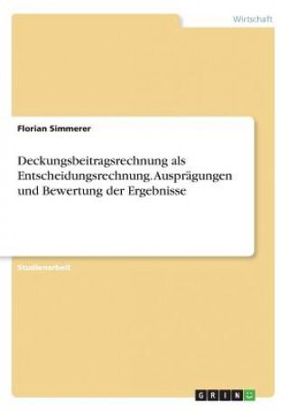 Carte Deckungsbeitragsrechnung als Entscheidungsrechnung. Auspragungen und Bewertung der Ergebnisse Florian Simmerer