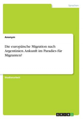 Kniha Die europäische Migration nach Argentinien. Ankunft im Paradies für Migranten? Anonym