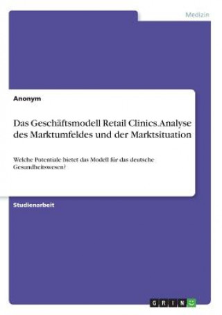 Book Das Geschäftsmodell Retail Clinics. Analyse des Marktumfeldes und der Marktsituation Anonym