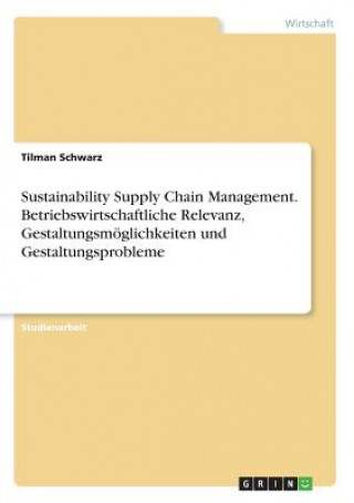Carte Sustainability Supply Chain Management. Betriebswirtschaftliche Relevanz, Gestaltungsmöglichkeiten und Gestaltungsprobleme Tilman Schwarz