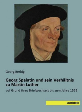 Könyv Georg Spalatin und sein Verhältnis zu Martin Luther Georg Berbig