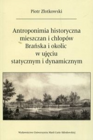 Knjiga Antroponimia historyczna mieszczan i chlopow Branska i okolic w ujeciu statycznym i dynamicznym Piotr Zlotkowski