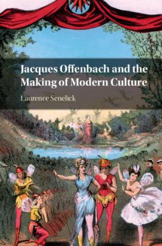 Kniha Jacques Offenbach and the Making of Modern Culture Laurence Senelick