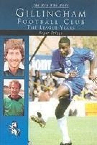 Libro Men Who Made Gillingham Football Club Roger Triggs