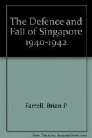 Könyv Defence and Fall of Singapore 1940-1942 Brian P Farrell