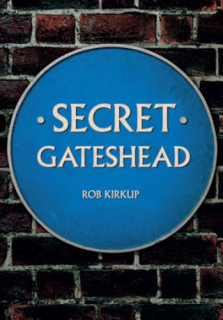 Книга Secret Gateshead Rob Kirkup