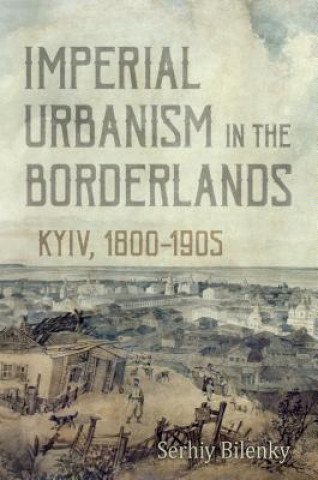 Knjiga Imperial Urbanism in the Borderlands Serhiy Bilenky